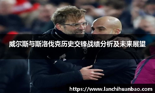 足球直播足球直播威尔斯与斯洛伐克历史交锋战绩分析及未来展望