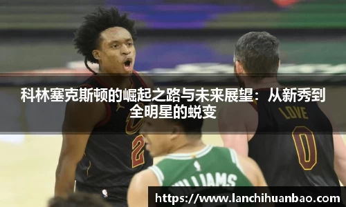 足球直播足球直播科林塞克斯顿的崛起之路与未来展望：从新秀到全明星的蜕变